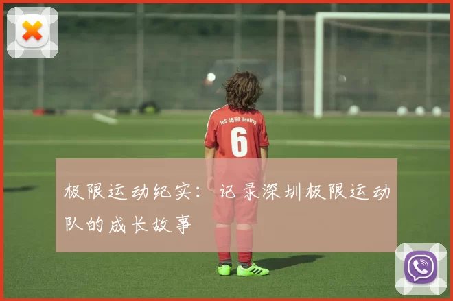 极限运动纪实：记录深圳极限运动队的成长故事