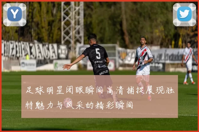足球明星闭眼瞬间高清捕捉展现独特魅力与风采的精彩瞬间