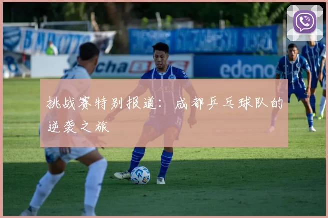挑战赛特别报道：成都乒乓球队的逆袭之旅