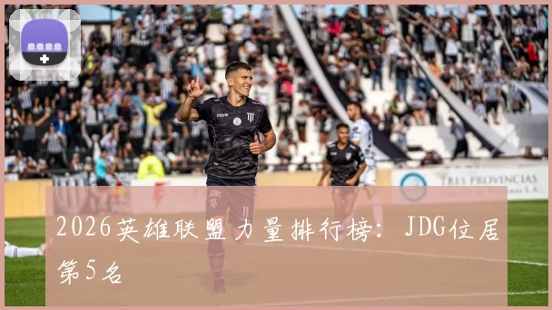 2026英雄联盟力量排行榜：JDG位居第5名