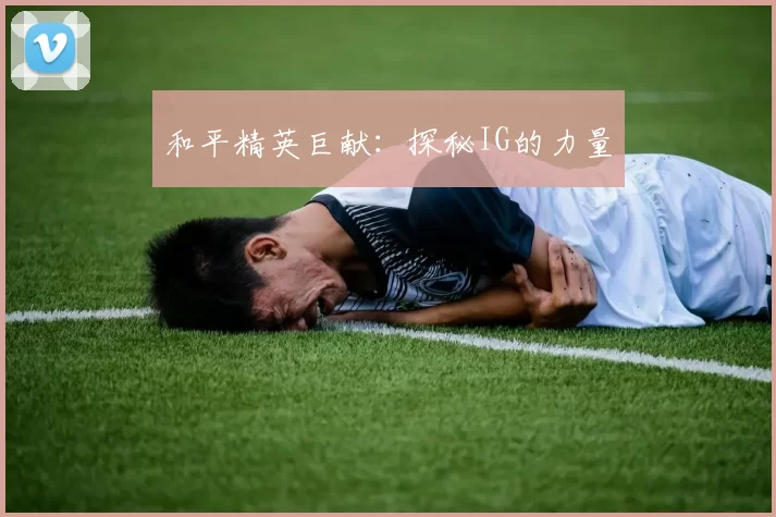 和平精英巨献：探秘IG的力量