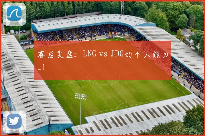 赛后复盘：LNG vs JDG的个人能力_1